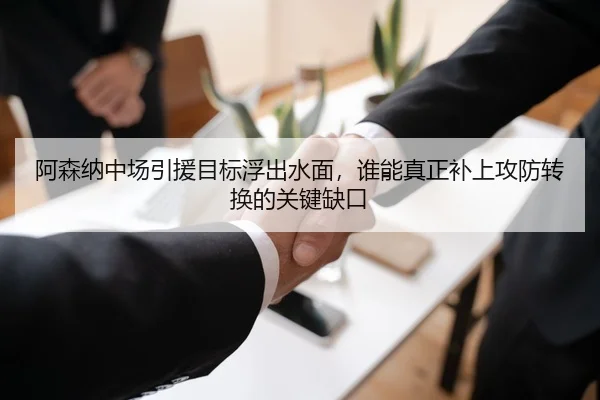 阿森纳中场引援目标浮出水面，谁能真正补上攻防转换的关键缺口